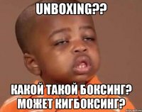 unboxing?? какой такой боксинг? может кигбоксинг?