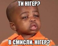 ти нігер? в смисли, нігер?