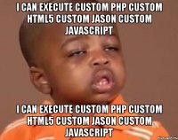 I can execute custom php custom html5 custom jason custom javascript I can execute custom php custom html5 custom jason custom javascript