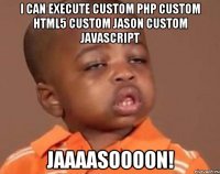 I can execute custom php custom html5 custom jason custom javascript JAAAASOOOON!