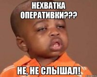 НЕХВАТКА ОПЕРАТИВКИ??? Не, не слышал!