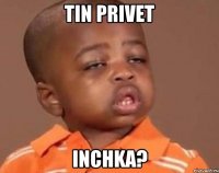 Tin privet inchka?