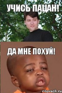 учись пацан! да мне похуй!