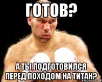 Готов? А ты подготовился перед походом на титан?