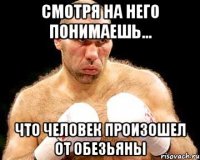 Смотря на него понимаешь... Что человек произошел от обезьяны