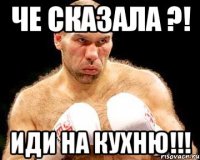че сказала ?! иди на кухню!!!