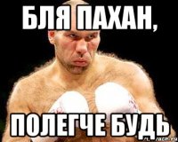 бля пахан, полегче будь