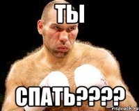 ТЫ СПАТЬ????