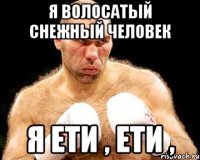 я волосатый снежный человек я ети , ети ,