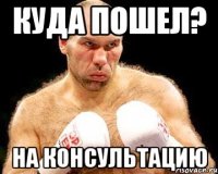 куда пошел? на консультацию