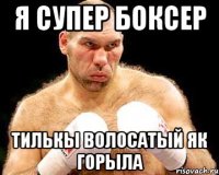 я супер боксер тилькы волосатый як горыла