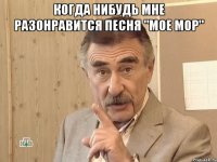 когда нибудь мне разонравится песня "мое мор" 