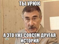 ты урюк а это уже совсем другая история