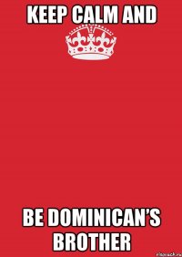 keep calm and be dominican’s brother