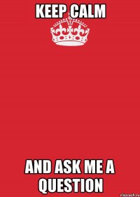 keep calm and ask me a question