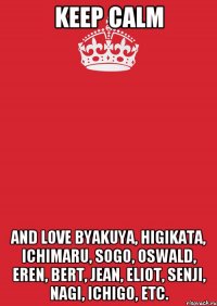 keep calm and love byakuya, higikata, ichimaru, sogo, oswald, eren, bert, jean, eliot, senji, nagi, ichigo, etc.