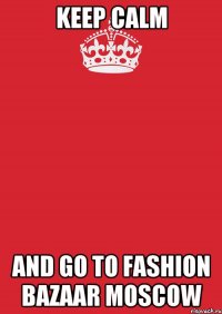 keep calm and go to fashion bazaar moscow