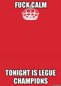 fuck calm tonight is legue champions