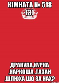 кімната № 518 (3) дракула,курка ,наркоша ,тазан ,шлюха шо за нах?