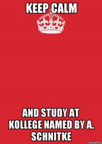 keep calm and study at kollege named by a. schnitke