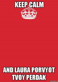 keep calm and laura porvyot tvoy perdak