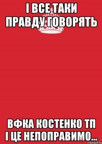 і все таки правду говорять вфка костенко тп і це непоправимо...