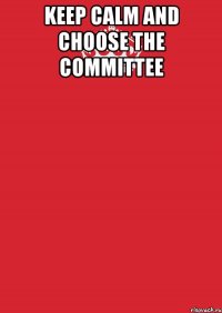 keep calm and choose the committee 