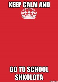 keep calm and go to school shkolota