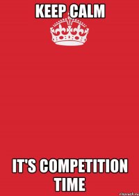 keep calm it's competition time