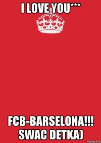 i love you*** fcb-barselona!!! swac detka)