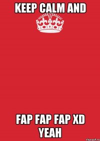 keep calm and fap fap fap xd yeah