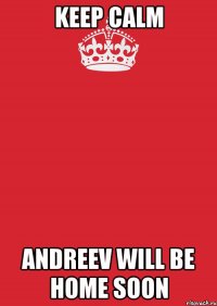 keep calm andreev will be home soon