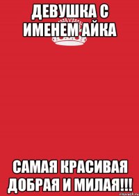 девушка с именем айка самая красивая добрая и милая!!!