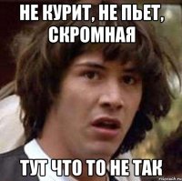 не курит, не пьет, скромная тут что то не так