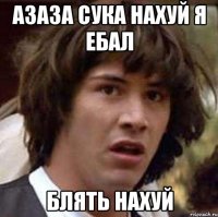 азаза сука нахуй я ебал блять нахуй