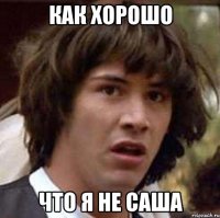 как хорошо что я не саша