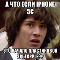 а что если iphone 5с это начало пластиковой эры apple??