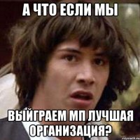 а что если мы выйграем мп лучшая организация?