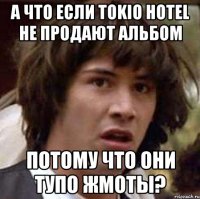 а что если tokio hotel не продают альбом потому что они тупо жмоты?