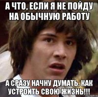 а что, если я не пойду на обычную работу а сразу начну думать, как устроить свою жизнь!!!