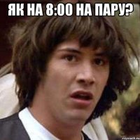 як на 8:00 на пару? 