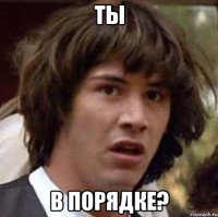 ты в порядке?