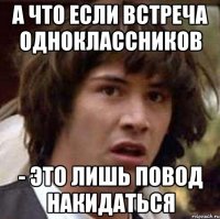 а что если встреча одноклассников - это лишь повод накидаться