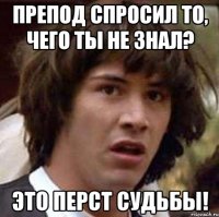 препод спросил то, чего ты не знал? это перст судьбы!