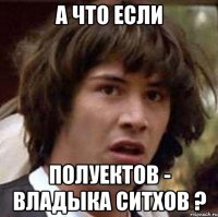 а что если полуектов - владыка ситхов ?