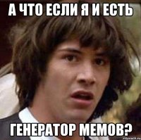 а что если я и есть генератор мемов?