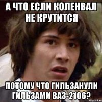 а что если коленвал не крутится потому что гильзанули гильзами ваз-2106?