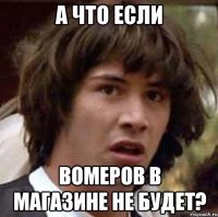 а что если вомеров в магазине не будет?