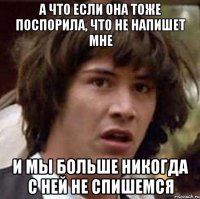 а что если она тоже поспорила, что не напишет мне и мы больше никогда с ней не спишемся