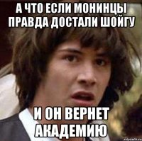 а что если монинцы правда достали шойгу и он вернет академию